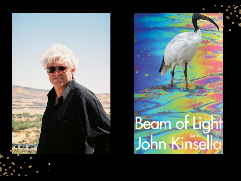 Two panels. On the left is a man with white hair and sunglasses and a black shirt standing in front of a landscape. In the right is a cover of a book with 'Beam of Light' and 'John Kinsella' in white font against an image of a heron standing in a multicolour oil slick.